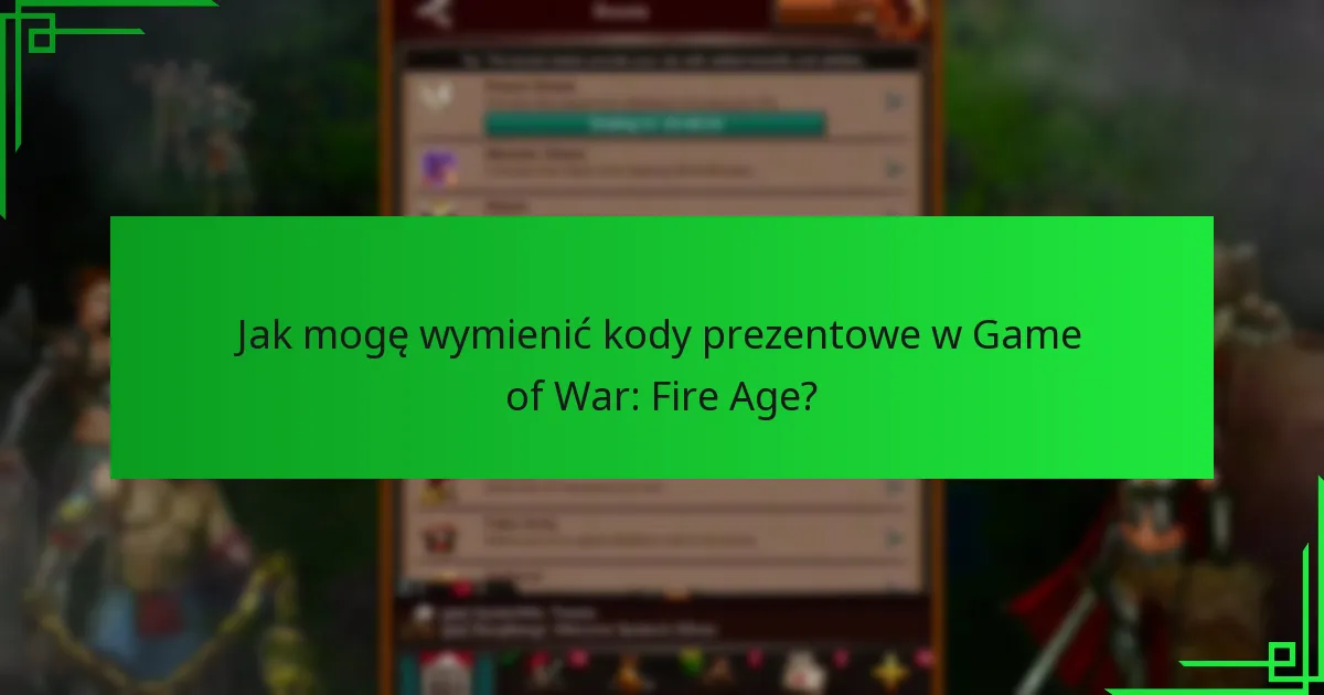 Jak mogę wymienić kody prezentowe w Game of War: Fire Age?