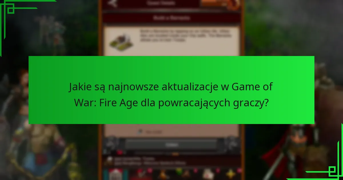 Jakie są najnowsze aktualizacje w Game of War: Fire Age dla powracających graczy?